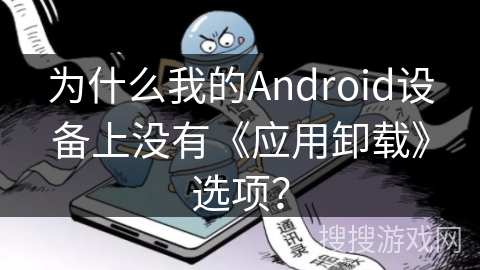 为什么我的Android设备上没有《应用卸载》选项? 为什么我的Android设备上没有《应用卸载》选项?