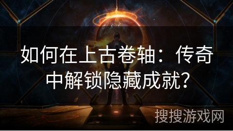 如何在上古卷轴：传奇中解锁隐藏成就？