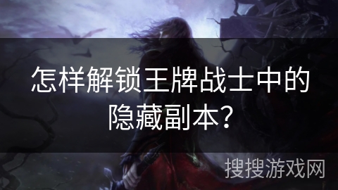 怎样解锁王牌战士中的隐藏副本？