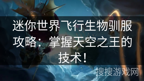 迷你世界飞行生物驯服攻略：掌握天空之王的技术！