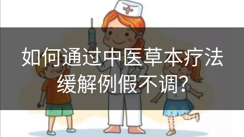 如何通过中医草本疗法缓解例假不调？