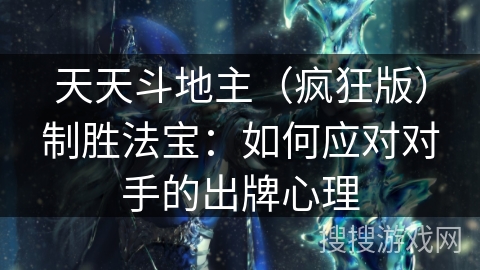 天天斗地主(疯狂版)制胜法宝:如何应对对手的出牌心理 天天斗地主(疯狂版)制胜法宝:如何应对对手的出牌心理