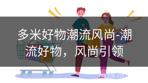 多米好物潮流风尚-潮流好物,风尚引领
