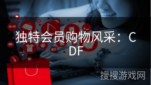 独特会员购物风采:CDF