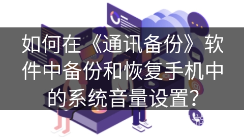 如何在《通讯备份》软件中备份和恢复手机中的系统音量设置? 如何在《通讯备份》软件中备份和恢复手机中的系统音量设置?