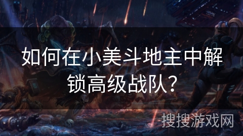 如何在小美斗地主中解锁高级战队? 如何在小美斗地主中解锁高级战队?