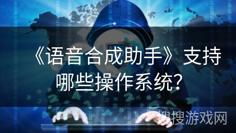 《语音合成助手》支持哪些操作系统? 《语音合成助手》支持哪些操作系统?