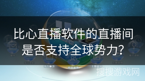 比心直播软件的直播间是否支持全球势力？