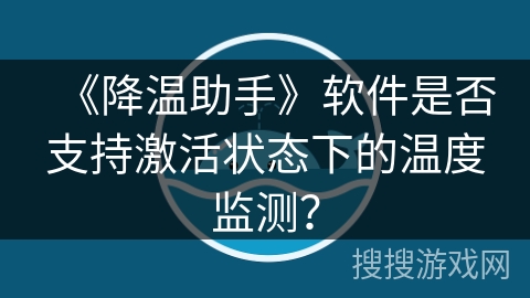 《降温助手》软件是否支持激活状态下的温度监测？