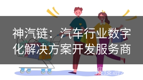 神汽链:汽车行业数字化解决方案开发服务商