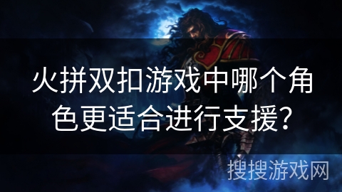 火拼双扣游戏中哪个角色更适合进行支援？