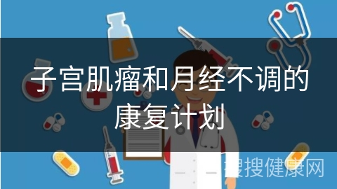 子宫肌瘤和月经不调的康复计划