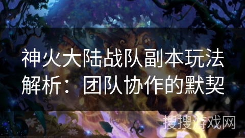 神火大陆战队副本玩法解析：团队协作的默契