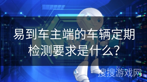 易到车主端的车辆定期检测要求是什么? 易到车主端的车辆定期检测要求是什么?