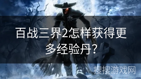 百战三界2怎样获得更多经验丹? 百战三界2怎样获得更多经验丹?