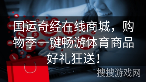 国运奇经在线商城,购物季一键畅游体育商品好礼狂送!