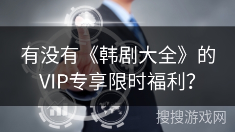 有没有《韩剧大全》的VIP专享限时福利？
