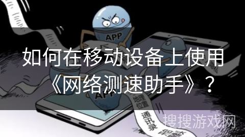 如何在移动设备上使用《网络测速助手》? 如何在移动设备上使用《网络测速助手》?