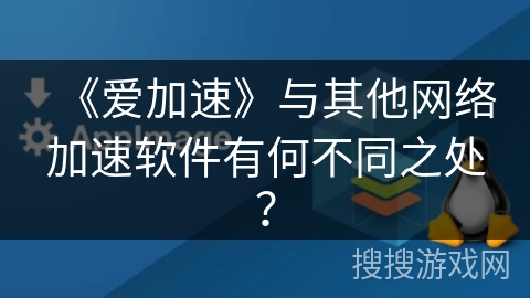 《爱加速》与其他网络加速软件有何不同之处？