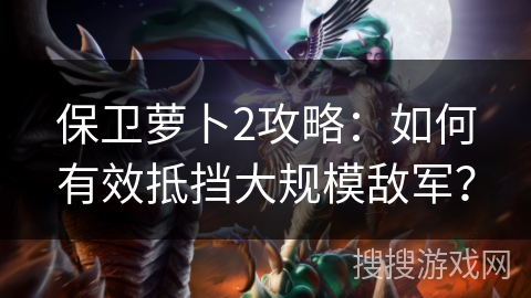 保卫萝卜2攻略:如何有效抵挡大规模敌军? 保卫萝卜2攻略:如何有效抵挡大规模敌军?