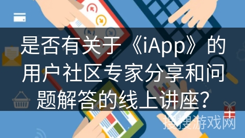 是否有关于《iApp》的用户社区专家分享和问题解答的线上讲座？