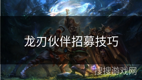 龙刃伙伴招募技巧 龙刃伙伴招募技巧