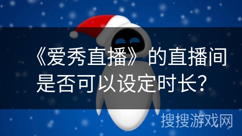 《爱秀直播》的直播间是否可以设定时长？