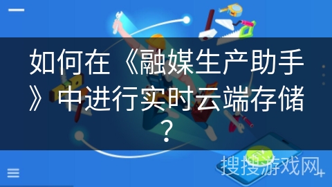 如何在《融媒生产助手》中进行实时云端存储？