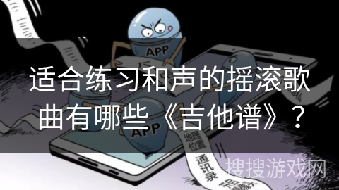 适合练习和声的摇滚歌曲有哪些《吉他谱》? 适合练习和声的摇滚歌曲有哪些《吉他谱》?