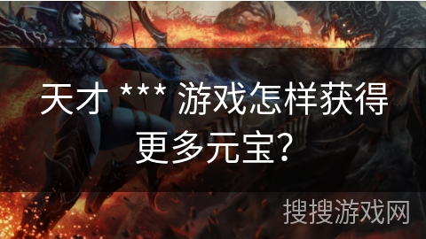 天才 *** 游戏怎样获得更多元宝? 天才 *** 游戏怎样获得更多元宝?