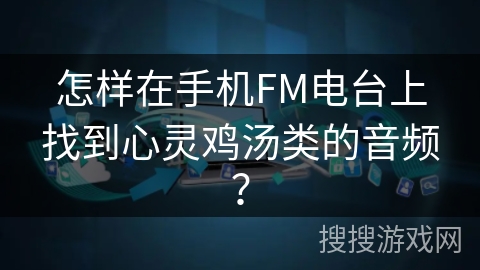 怎样在手机FM电台上找到心灵鸡汤类的音频? 怎样在手机FM电台上找到心灵鸡汤类的音频?