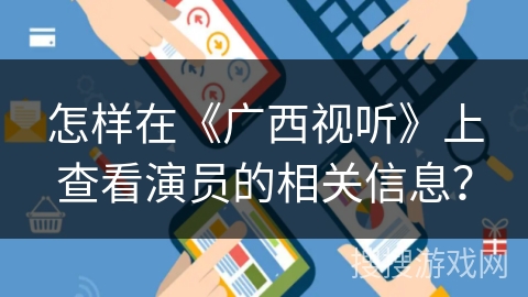 怎样在《广西视听》上查看演员的相关信息? 怎样在《广西视听》上查看演员的相关信息?