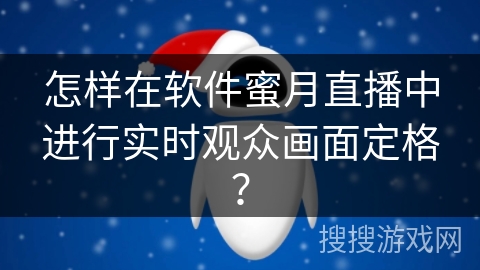 怎样在软件蜜月直播中进行实时观众画面定格？