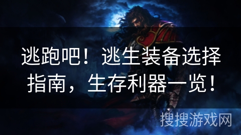 逃跑吧！逃生装备选择指南，生存利器一览！