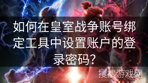 如何在皇室战争账号绑定工具中设置账户的登录密码？