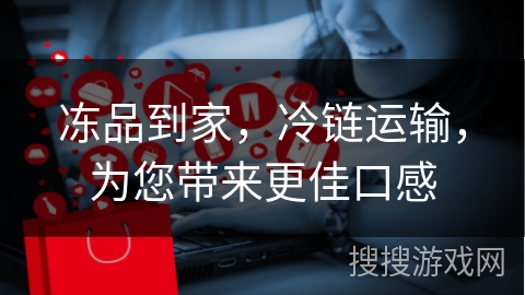 冻品到家,冷链运输,为您带来更佳口感