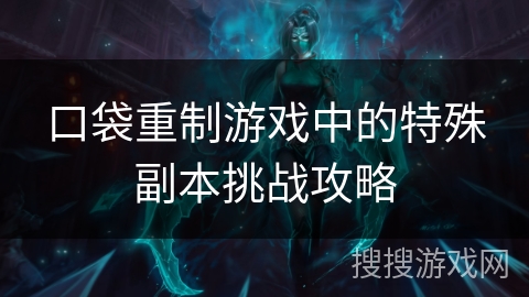 口袋重制游戏中的特殊副本挑战攻略 口袋重制游戏中的特殊副本挑战攻略