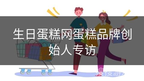 生日蛋糕网蛋糕品牌创始人专访