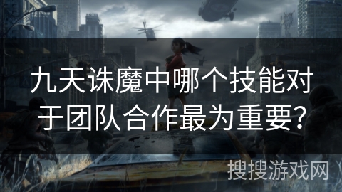 九天诛魔中哪个技能对于团队合作最为重要？