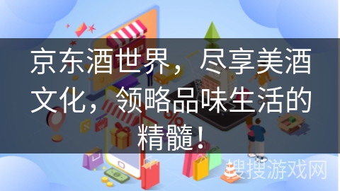 京东酒世界，尽享美酒文化，领略品味生活的精髓！