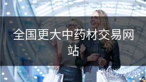 全国更大中药材交易网站