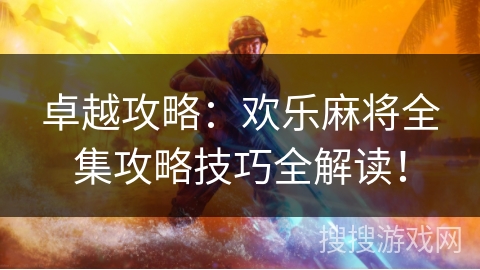 卓越攻略：欢乐麻将全集攻略技巧全解读！