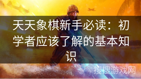 天天象棋新手必读:初学者应该了解的基本知识 天天象棋新手必读:初学者应该了解的基本知识