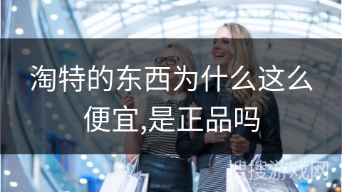 淘特的东西为什么这么便宜,是正品吗