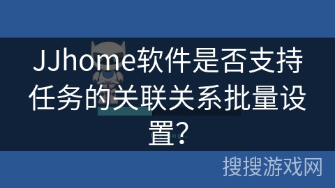 JJhome软件是否支持任务的关联关系批量设置? JJhome软件是否支持任务的关联关系批量设置?