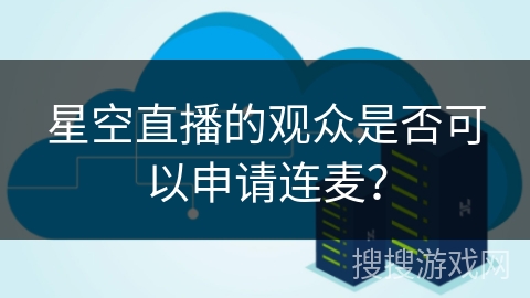 星空直播的观众是否可以申请连麦？
