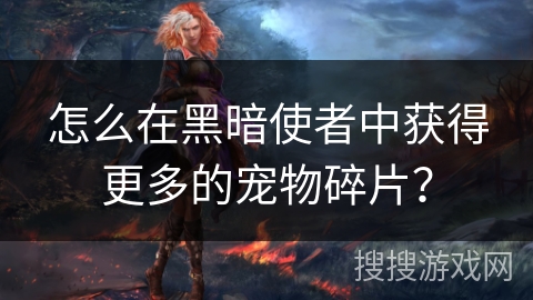 怎么在黑暗使者中获得更多的宠物碎片？