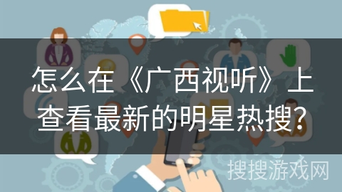 怎么在《广西视听》上查看最新的明星热搜？