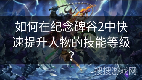如何在纪念碑谷2中快速提升人物的技能等级？