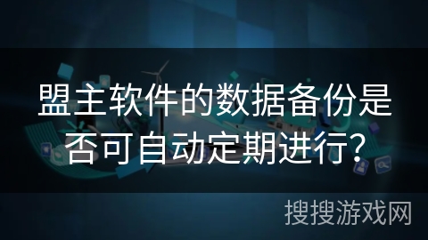盟主软件的数据备份是否可自动定期进行? 盟主软件的数据备份是否可自动定期进行?